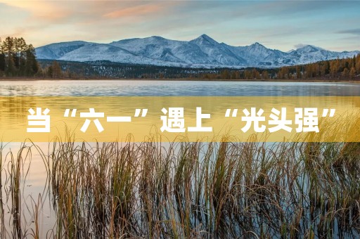 当“六一”遇上“光头强”