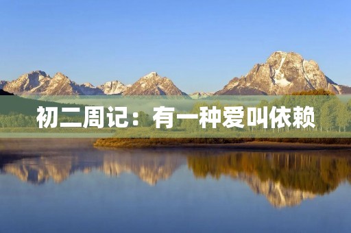 初二周记:有一种爱叫依赖 初二周记:有一种爱叫依赖