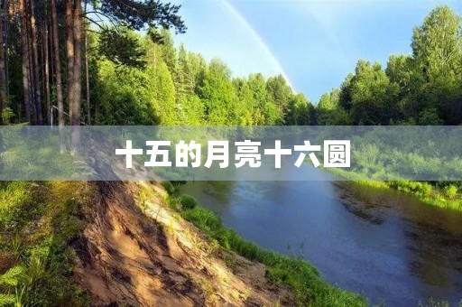十五的月亮十六圆 十五的月亮十六圆