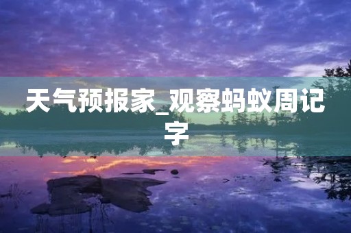 天气预报家_观察蚂蚁周记字 天气预报家_观察蚂蚁周记字