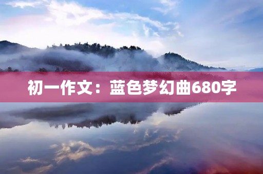 初一作文：蓝色梦幻曲680字