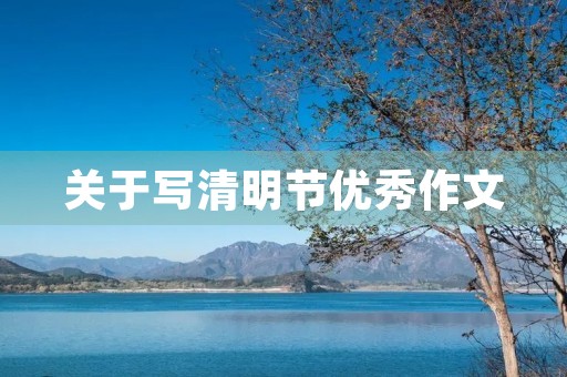 关于写清明节优秀作文 关于写清明节优秀作文