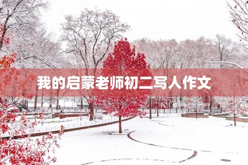 我的启蒙老师初二写人作文 我的启蒙老师初二写人作文
