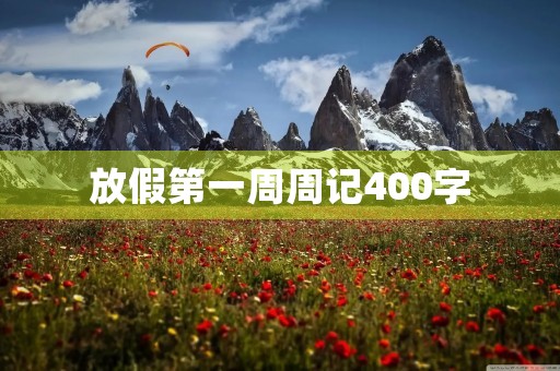 放假第一周周记400字 放假第一周周记400字