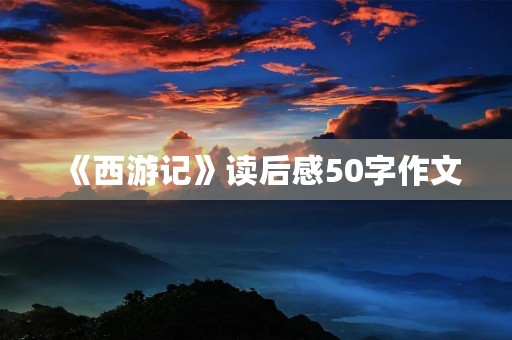 《西游记》读后感50字作文 《西游记》读后感50字作文