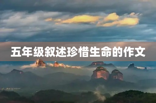 五年级叙述珍惜生命的作文 五年级叙述珍惜生命的作文