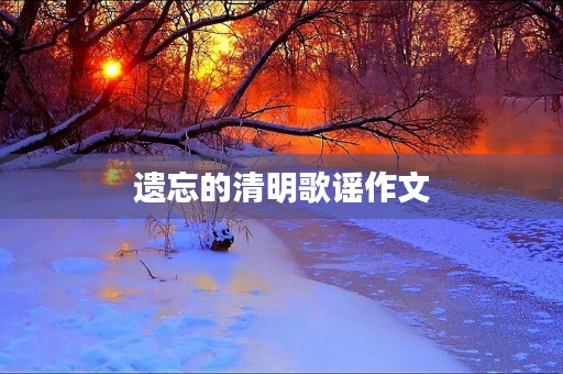 遗忘的清明歌谣作文 遗忘的清明歌谣作文