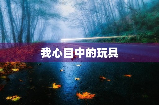 我心目中的玩具 我心目中的玩具