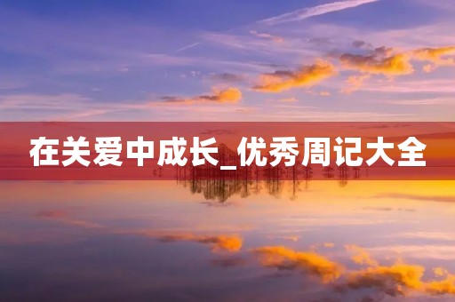 在关爱中成长_优秀周记大全