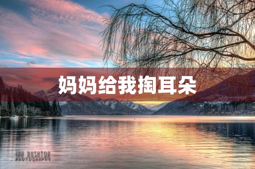 妈妈给我掏耳朵