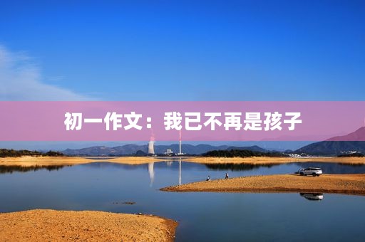 初一作文：我已不再是孩子