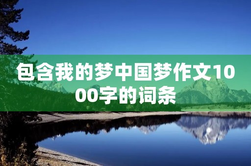 包含我的梦中国梦作文1000字的词条