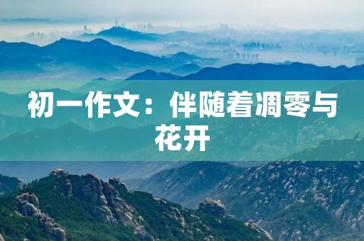 初一作文：伴随着凋零与花开