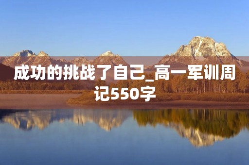 成功的挑战了自己_高一军训周记550字