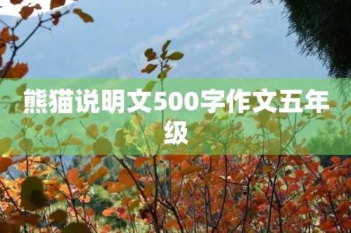 熊猫说明文500字作文五年级 熊猫说明文500字作文五年级
