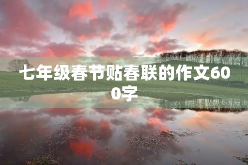 七年级春节贴春联的作文600字 七年级春节贴春联的作文600字