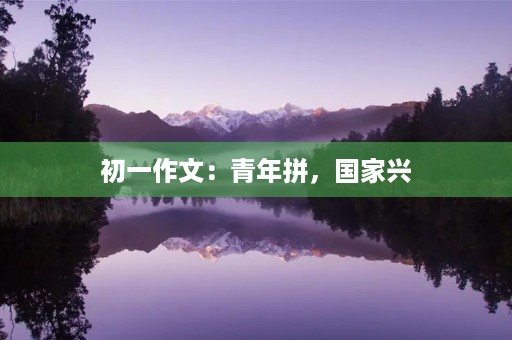 初一作文：青年拼，国家兴