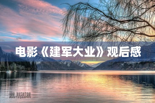 电影《建军大业》观后感 电影《建军大业》观后感