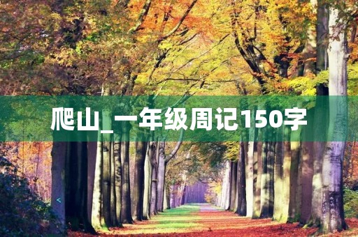 爬山_一年级周记150字 爬山_一年级周记150字