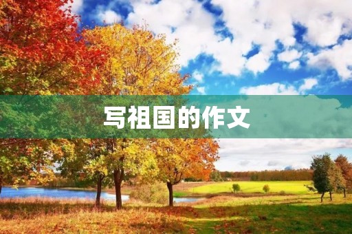 写祖国的作文 写祖国的作文