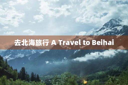 去北海旅行 A Travel to Beihai 去北海旅行 A Travel to Beihai