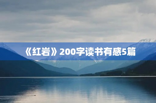 《红岩》200字读书有感5篇 《红岩》200字读书有感5篇