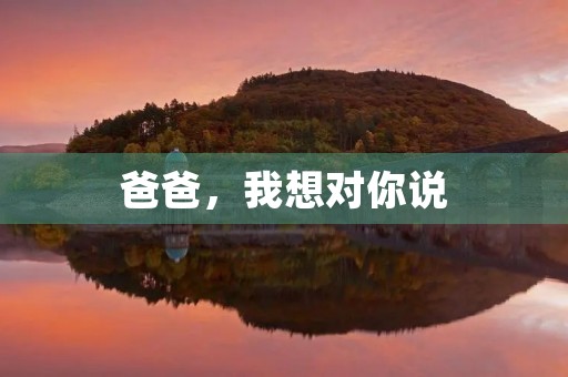 爸爸，我想对你说