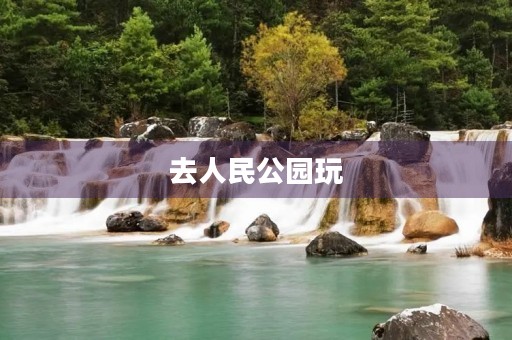 去人民公园玩