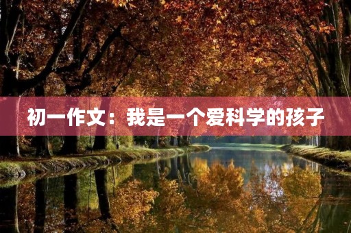 初一作文：我是一个爱科学的孩子