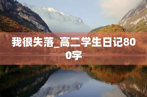 我很失落_高二学生日记800字 我很失落_高二学生日记800字