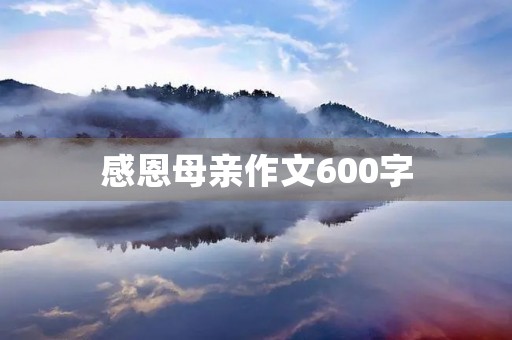 感恩母亲作文600字 感恩母亲作文600字
