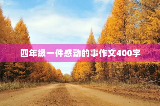 四年级一件感动的事作文400字 四年级一件感动的事作文400字