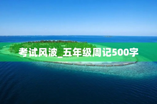 考试风波_五年级周记500字 考试风波_五年级周记500字