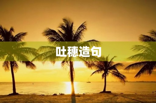吐穗造句 吐穗造句