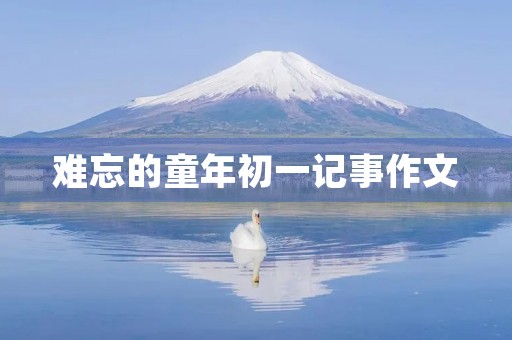 难忘的童年初一记事作文