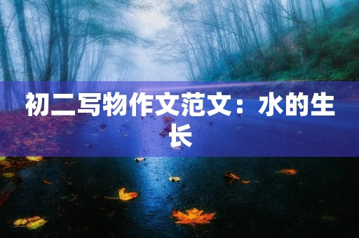 初二写物作文范文:水的生长 初二写物作文范文:水的生长