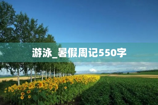游泳_暑假周记550字 游泳_暑假周记550字