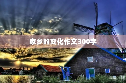 家乡的变化作文300字 家乡的变化作文300字