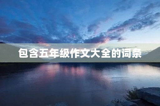 包含五年级作文大全的词条 包含五年级作文大全的词条