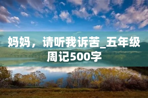 妈妈,请听我诉苦_五年级周记500字 妈妈,请听我诉苦_五年级周记500字