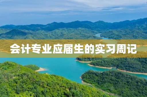 会计专业应届生的实习周记 会计专业应届生的实习周记