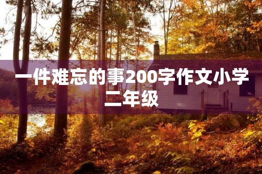 一件难忘的事200字作文小学二年级 一件难忘的事200字作文小学二年级