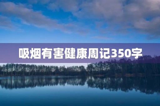 吸烟有害健康周记350字 吸烟有害健康周记350字