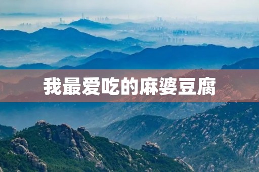 我最爱吃的麻婆豆腐 我最爱吃的麻婆豆腐