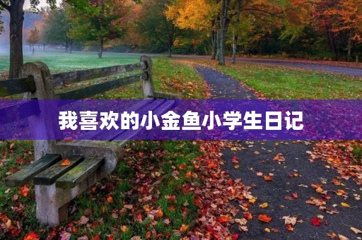 我喜欢的小金鱼小学生日记 我喜欢的小金鱼小学生日记