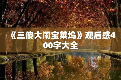 《三傻大闹宝莱坞》观后感400字大全 《三傻大闹宝莱坞》观后感400字大全