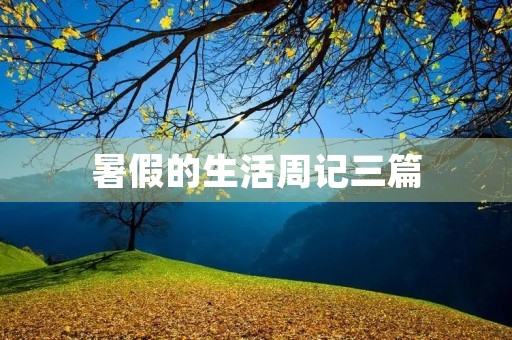 暑假的生活周记三篇 暑假的生活周记三篇