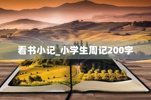 看书小记_小学生周记200字 看书小记_小学生周记200字