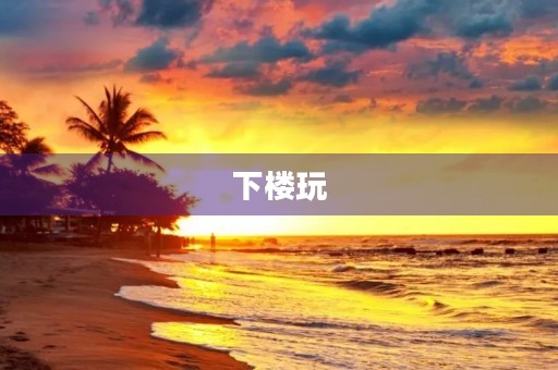 下楼玩 下楼玩