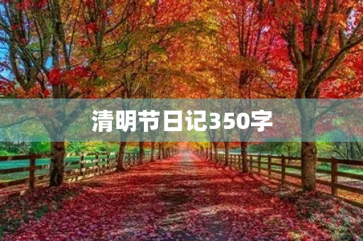 清明节日记350字 清明节日记350字